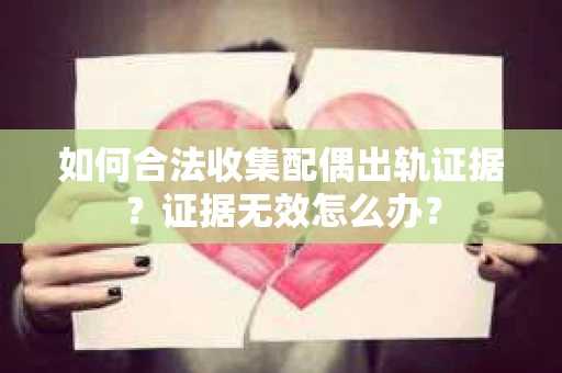 如何合法收集配偶出轨证据?证据无效怎么办? 如何合法收集配偶出轨证据?证据无效怎么办?