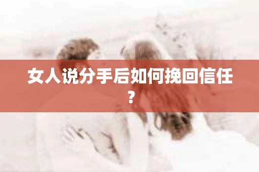 女人说分手后如何挽回信任？