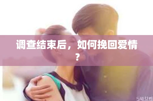 调查结束后，如何挽回爱情？