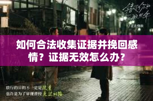 如何合法收集证据并挽回感情？证据无效怎么办？
