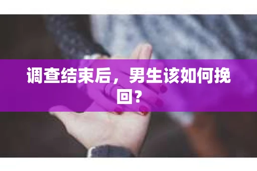 调查结束后，男生该如何挽回？