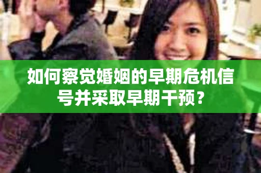 如何察觉婚姻的早期危机信号并采取早期干预？
