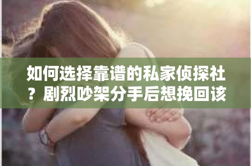如何选择靠谱的私家侦探社？剧烈吵架分手后想挽回该怎么做？