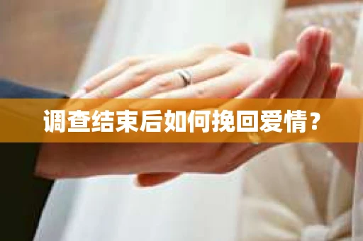 调查结束后如何挽回爱情？