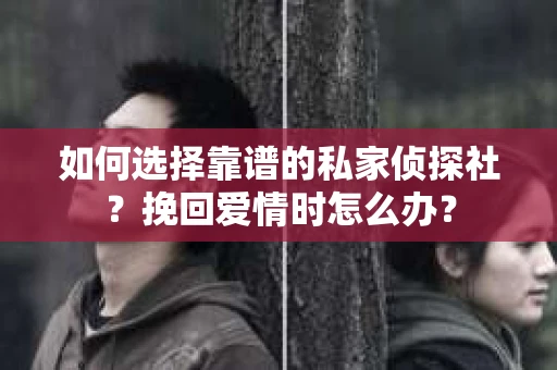 如何选择靠谱的私家侦探社？挽回爱情时怎么办？