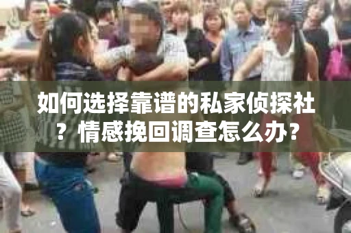 如何选择靠谱的私家侦探社？情感挽回调查怎么办？