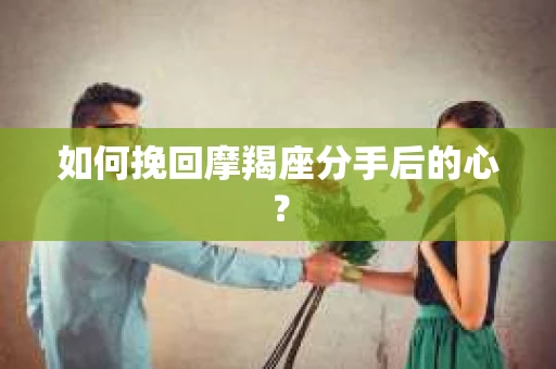 如何挽回摩羯座分手后的心？