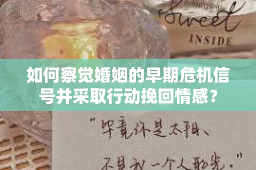 如何察觉婚姻的早期危机信号并采取行动挽回情感？