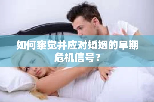 如何察觉并应对婚姻的早期危机信号？