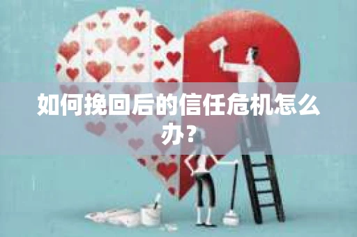 如何挽回后的信任危机怎么办？