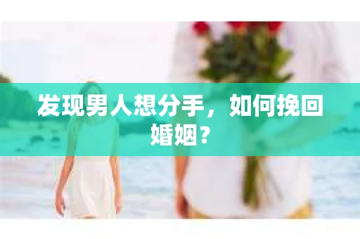 发现男人想分手,如何挽回婚姻? 发现男人想分手,如何挽回婚姻?