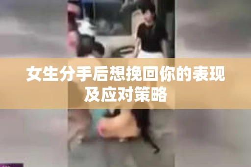 女生分手后想挽回你的表现及应对策略