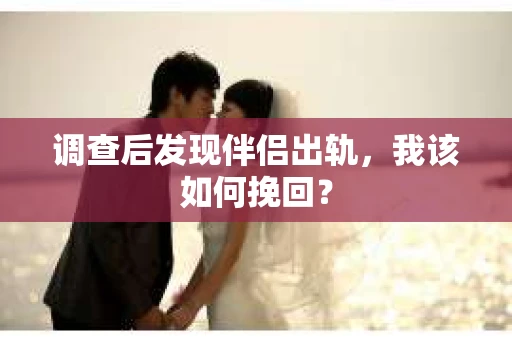 调查后发现伴侣出轨，我该如何挽回？