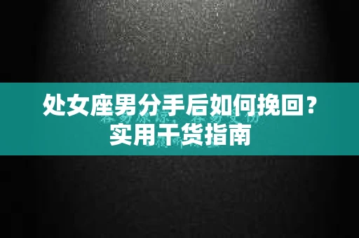 处女座男分手后如何挽回？实用干货指南