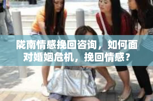 陇南情感挽回咨询，如何面对婚姻危机，挽回情感？