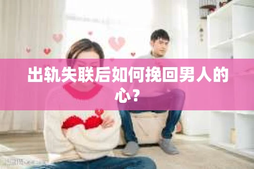 出轨失联后如何挽回男人的心？