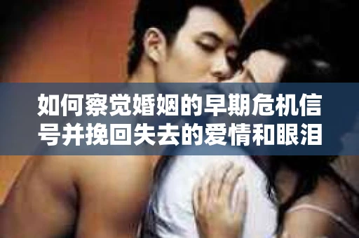 如何察觉婚姻的早期危机信号并挽回失去的爱情和眼泪? 如何察觉婚姻的早期危机信号并挽回失去的爱情和眼泪?
