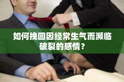 如何挽回因经常生气而濒临破裂的感情？