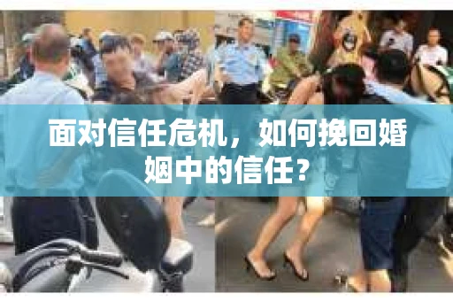 面对信任危机,如何挽回婚姻中的信任? 面对信任危机,如何挽回婚姻中的信任?