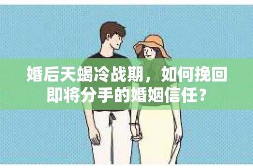 婚后天蝎冷战期，如何挽回即将分手的婚姻信任？