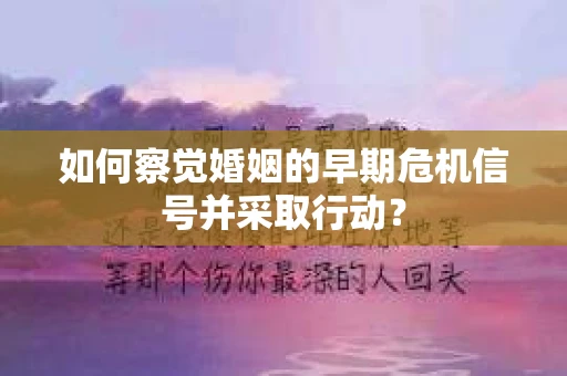 如何察觉婚姻的早期危机信号并采取行动？