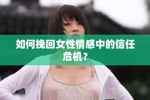 如何挽回女性情感中的信任危机？