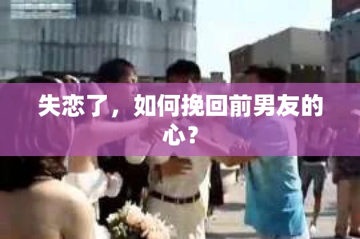 失恋了，如何挽回前男友的心？