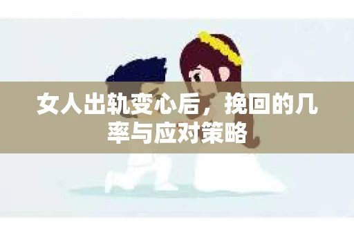 女人出轨变心后，挽回的几率与应对策略