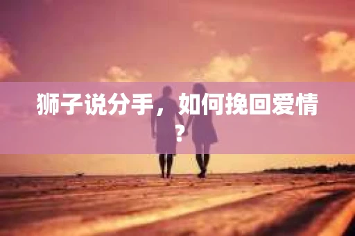 狮子说分手，如何挽回爱情？