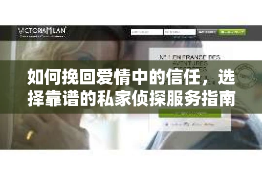 如何挽回爱情中的信任，选择靠谱的私家侦探服务指南