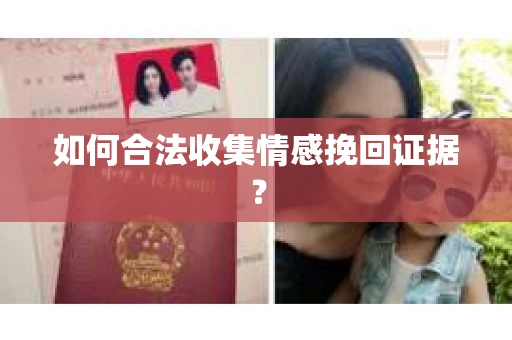 如何合法收集情感挽回证据？