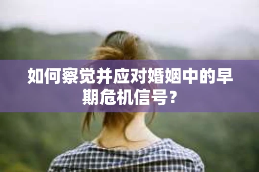 如何察觉并应对婚姻中的早期危机信号？