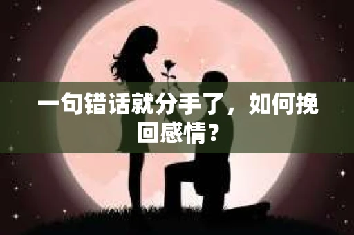 一句错话就分手了，如何挽回感情？