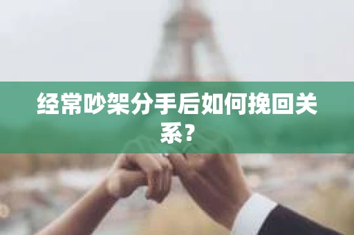 经常吵架分手后如何挽回关系？