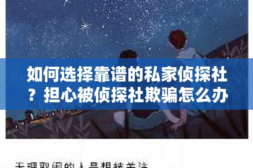 如何选择靠谱的私家侦探社?担心被侦探社欺骗怎么办? 如何选择靠谱的私家侦探社?担心被侦探社欺骗怎么办?