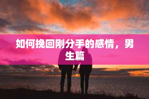 如何挽回刚分手的感情，男生篇