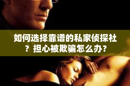 如何选择靠谱的私家侦探社？担心被欺骗怎么办？