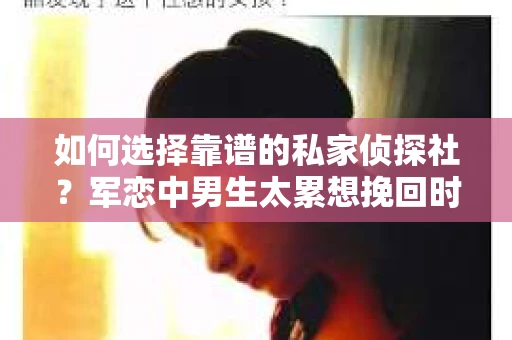 如何选择靠谱的私家侦探社？军恋中男生太累想挽回时怎么办？