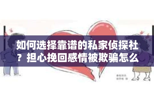 如何选择靠谱的私家侦探社？担心挽回感情被欺骗怎么办？