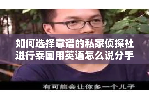 如何选择靠谱的私家侦探社进行泰国用英语怎么说分手挽回服务？