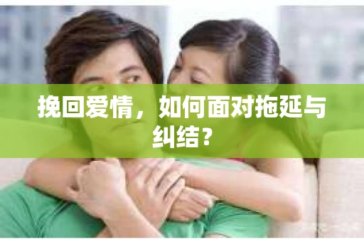 挽回爱情，如何面对拖延与纠结？