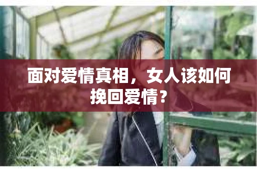 面对爱情真相，女人该如何挽回爱情？