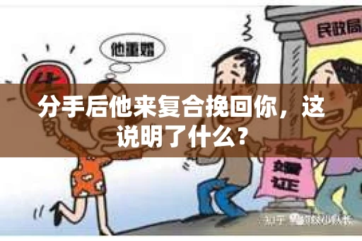 分手后他来复合挽回你,这说明了什么? 分手后他来复合挽回你,这说明了什么?
