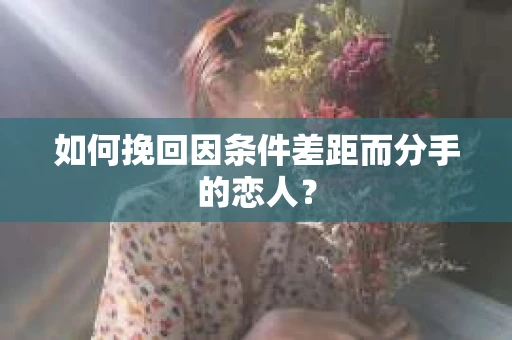 如何挽回因条件差距而分手的恋人？