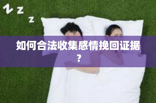 如何合法收集感情挽回证据？