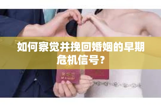 如何察觉并挽回婚姻的早期危机信号？