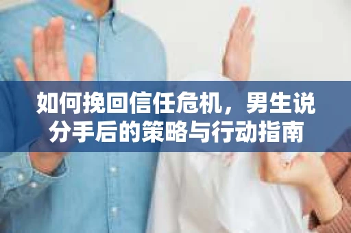 如何挽回信任危机，男生说分手后的策略与行动指南