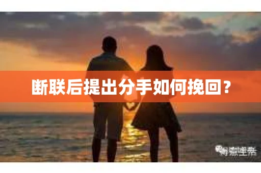 断联后提出分手如何挽回？