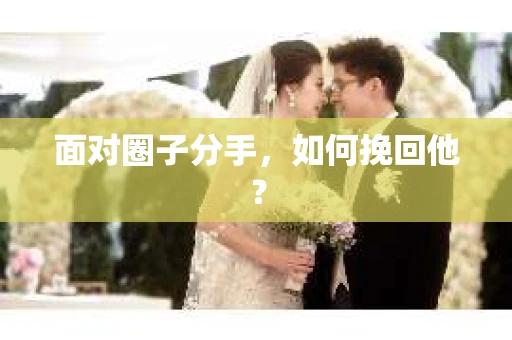 面对圈子分手，如何挽回他？