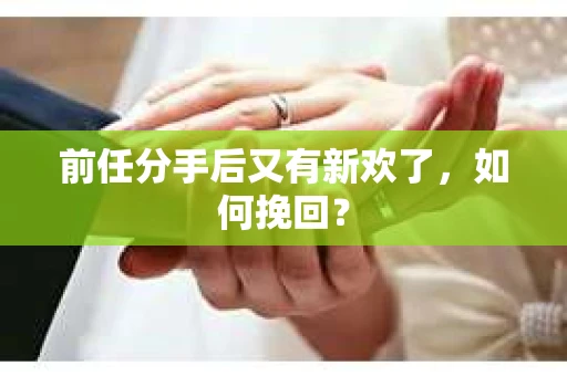 前任分手后又有新欢了，如何挽回？